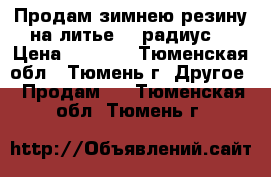 Продам зимнею резину на литье 14 радиус  › Цена ­ 6 500 - Тюменская обл., Тюмень г. Другое » Продам   . Тюменская обл.,Тюмень г.